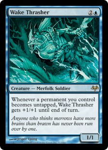 Wake Thrasher
 Whenever a permanent you control becomes untapped, Wake Thrasher gets +1/+1 until end of turn.
